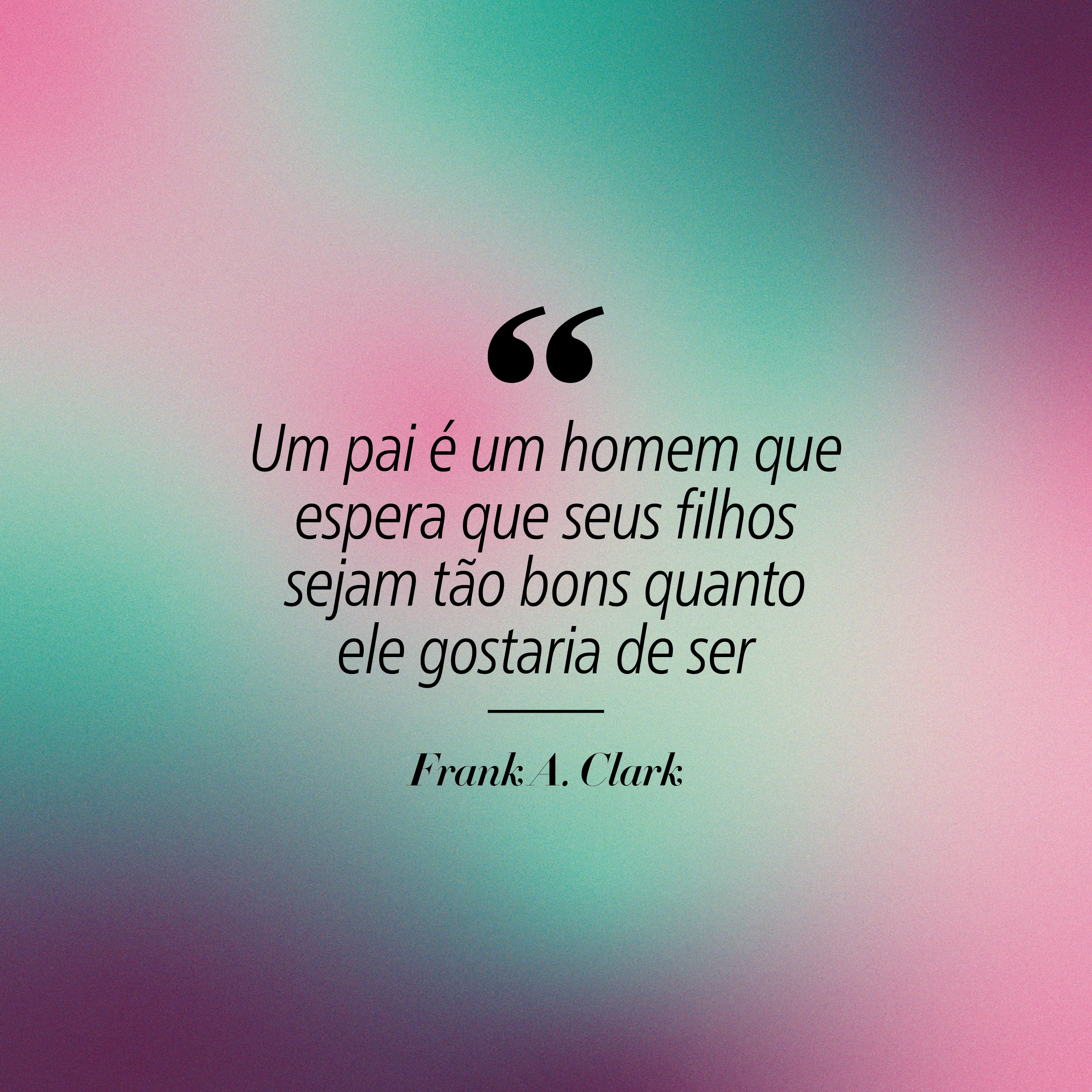 Citação sobre paternidade em fundo gradiente de tons pastel. O texto diz: Um pai é um homem que espera que seus filhos sejam tão bons quanto ele gostaria de ser. Frank A. Clark