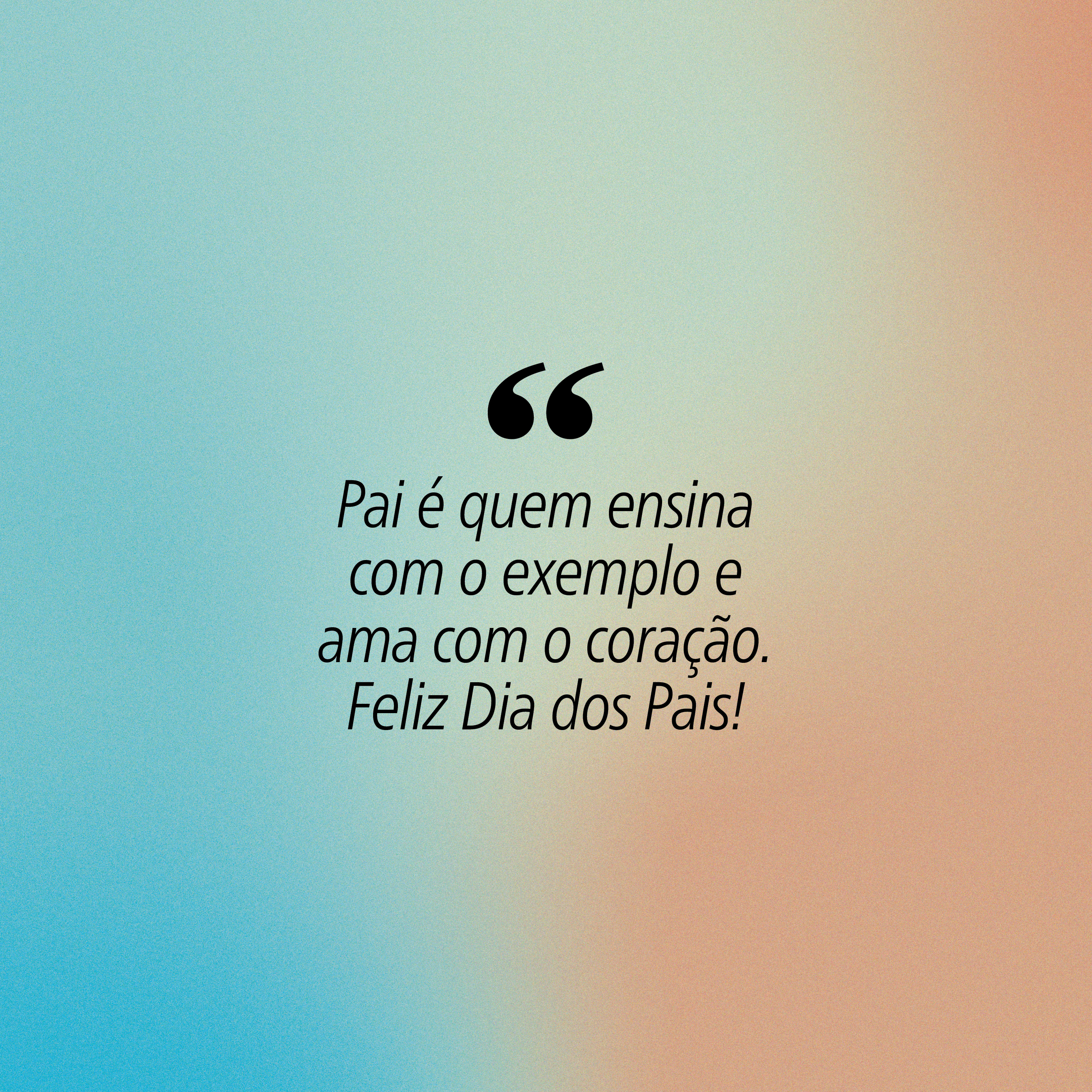 Fundo em degradê azul e laranja com a frase Pai é quem ensina com o exemplo e ama com o coração. Feliz Dia dos Pais! em preto, entre aspas grandes
