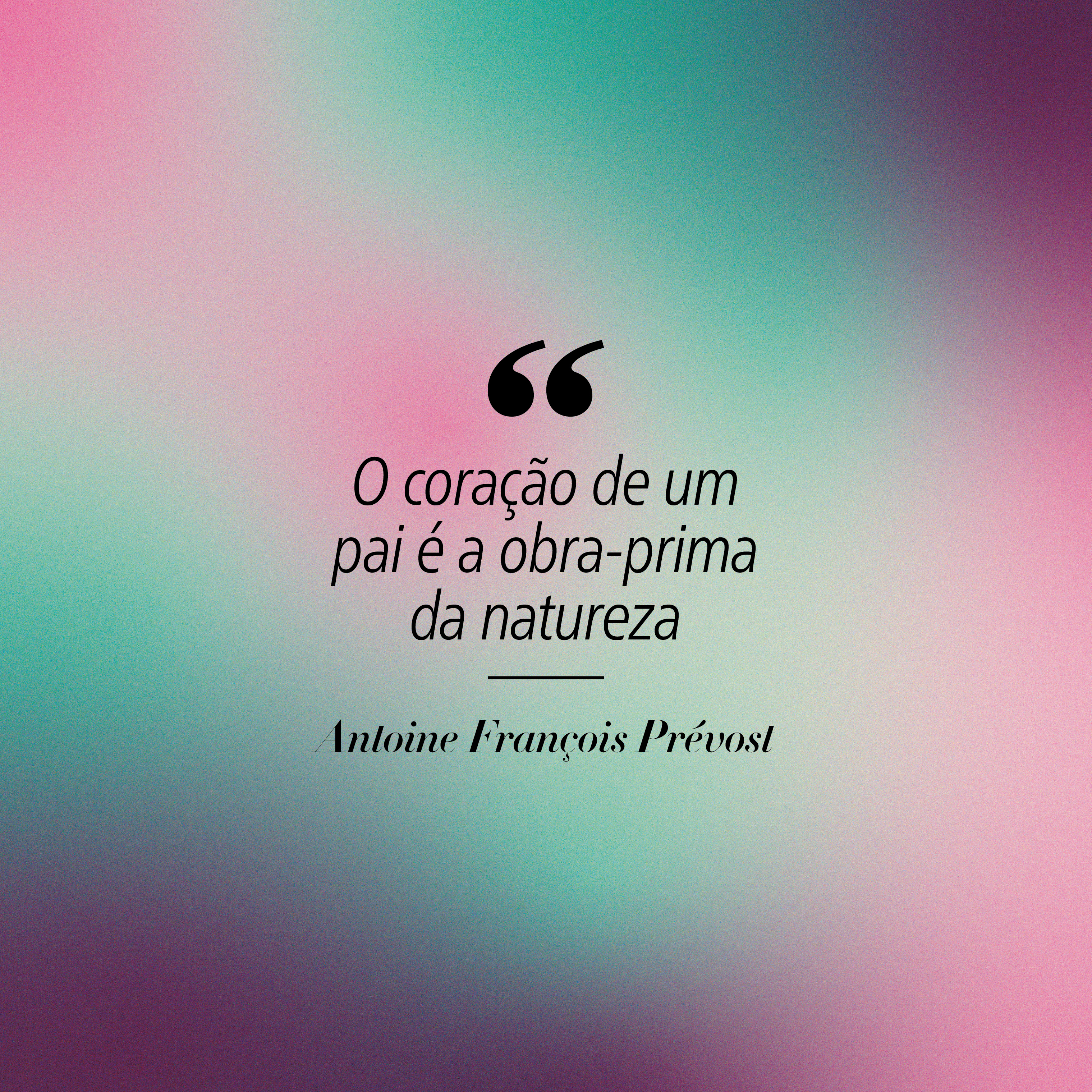 Fundo gradiente em tons de verde-água, rosa e roxo. No centro, a frase O coração de um pai é a obra-prima da natureza em preto, com aspas duplas grandes acima. Abaixo, o nome Antoine François Prévost